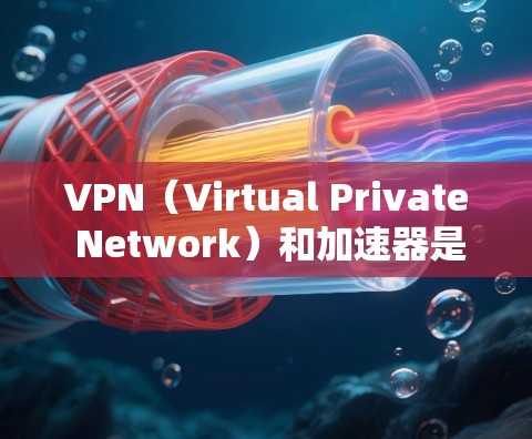 VPN（Virtual Private Network）和加速器是两个不同的技术术语，它们在不同领域中被广泛使用，但它们的核心功能和用途有所不同。以下是对这两个术语的简要介绍