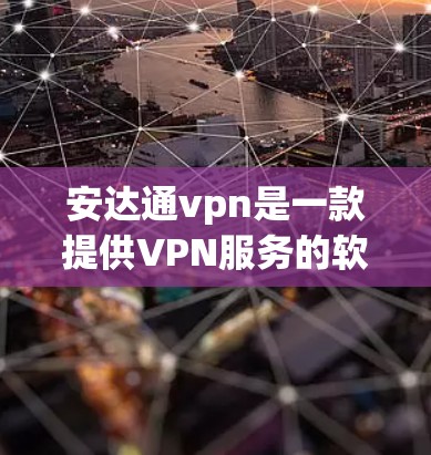 安达通vpn是一款提供VPN服务的软件，支持客户端和电脑版，还可以通过API提供更高级的访问权限。以下是关于安达通vpn客户端的详细介绍