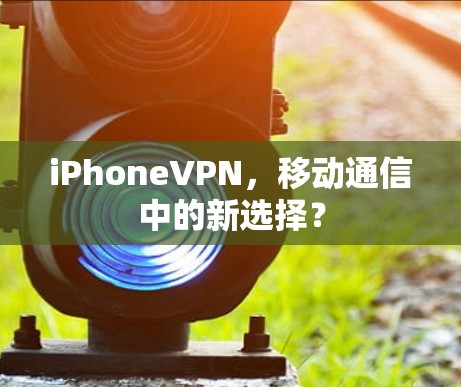 iPhoneVPN，移动通信中的新选择？