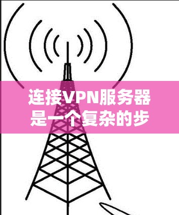 连接VPN服务器是一个复杂的步骤，但可以通过以下步骤进行