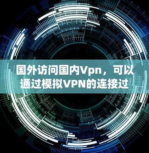国外访问国内Vpn，可以通过模拟VPN的连接过程来测试其安全性。以下是一个详细的步骤指南，帮助您实现这一模拟