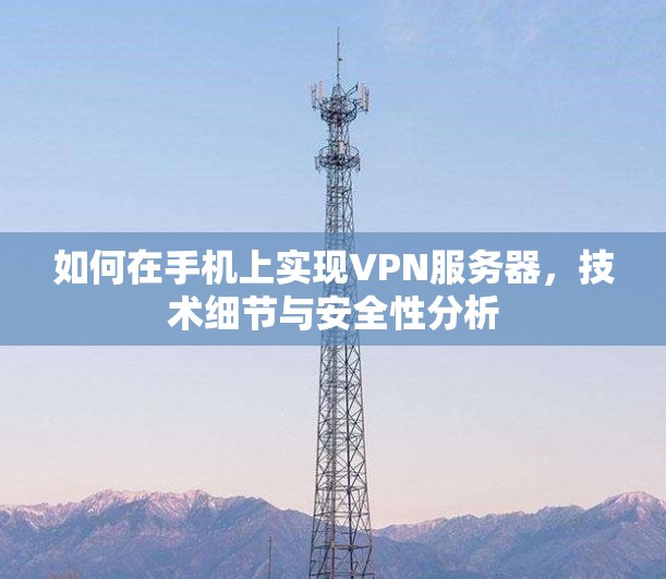 如何在手机上实现VPN服务器，技术细节与安全性分析