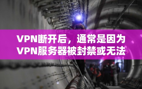VPN断开后，通常是因为VPN服务器被封禁或无法访问。以下是一些可能的原因和解决方法