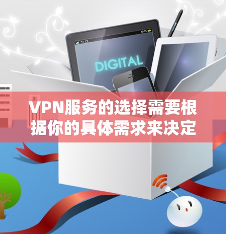 VPN服务的选择需要根据你的具体需求来决定。以下是一些推荐的VPN服务，供你参考