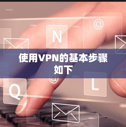 使用VPN的基本步骤如下