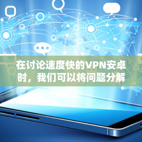 在讨论速度快的VPN安卓时，我们可以将问题分解为几个关键方面，包括技术优势、用户体验、安全性等方面。以下是对这些方面的一个系统性的总结和推荐