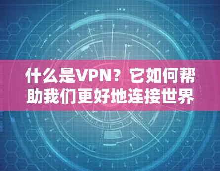 什么是VPN？它如何帮助我们更好地连接世界？