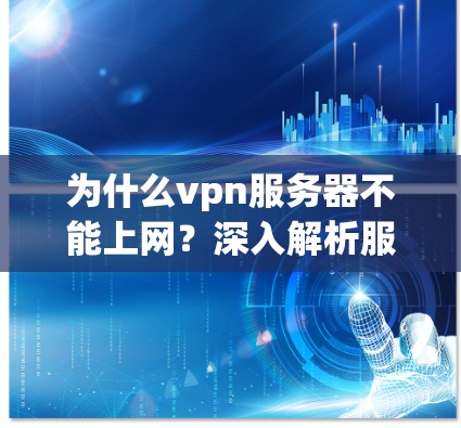 为什么vpn服务器不能上网？深入解析服务器不可用原因