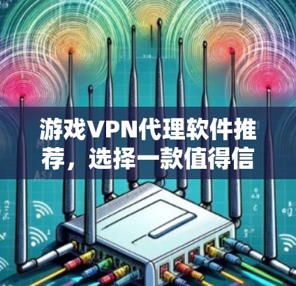 游戏VPN代理软件推荐，选择一款值得信赖的解决方案