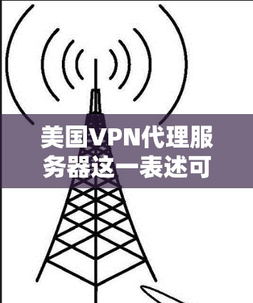 美国VPN代理服务器这一表述可能有些混淆，因为VPN服务通常是订阅型服务，通常需要付费才能使用。您提到的可能是某些特定的网络服务提供商（ISP）提供的免费VPN服务，但这种情况非常少见