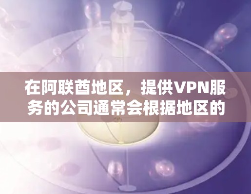 在阿联酋地区，提供VPN服务的公司通常会根据地区的网络状况和用户的使用习惯来推荐合适的VPN服务。以下是一些可能的阿联酋地区VPN推荐