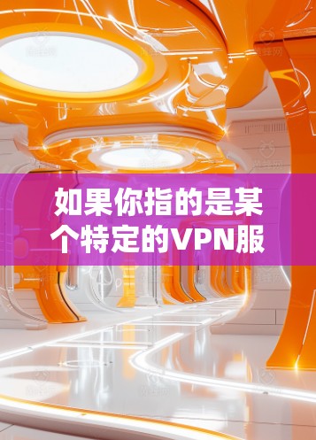 如果你指的是某个特定的VPN服务,或者你对VPN技术或相关知识有其他问题,我很乐意为你提供帮助!不过,请确保你使用正确的术语,以便我能够更好地理解你的问题并提供有效的信息 如果你指的是某个特定的VPN服务,或者你对VPN技术或相关知识有其他问题,我很乐意为你提供帮助!不过,请确保你使用正确的术语,以便我能够更好地理解你的问题并提供有效的信息
