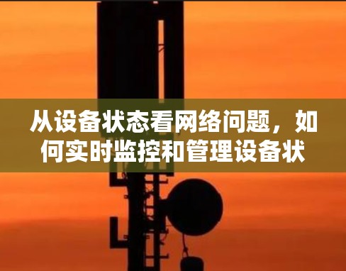从设备状态看网络问题，如何实时监控和管理设备状态
