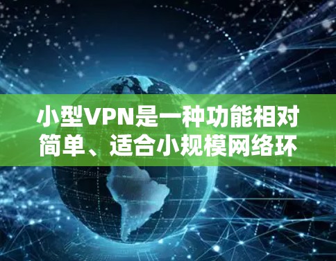 小型VPN是一种功能相对简单、适合小规模网络环境的网络服务,主要提供远程访问、文件管理、安全登录等功能。以下是关于小型VPN的详细分析 小型VPN是一种功能相对简单、适合小规模网络环境的网络服务,主要提供远程访问、文件管理、安全登录等功能。以下是关于小型VPN的详细分析