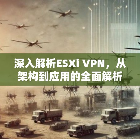 深入解析ESXi VPN，从架构到应用的全面解析