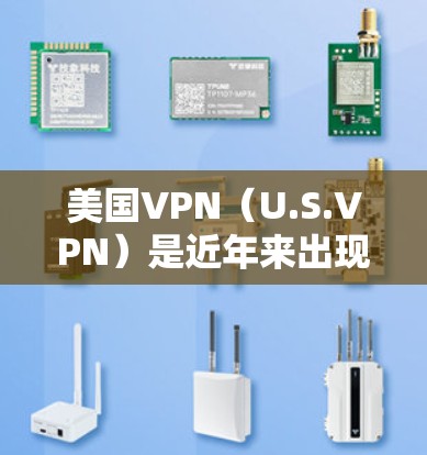 美国VPN（U.S.VPN）是近年来出现的一种新兴的网络服务，旨在提供安全的网络连接。以下是关于美国VPN的一些推荐和信息