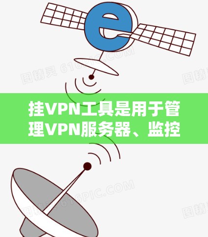挂VPN工具是用于管理VPN服务器、监控网络流量、进行安全检查等的工具。以下是一些常见的挂VPN工具及其功能