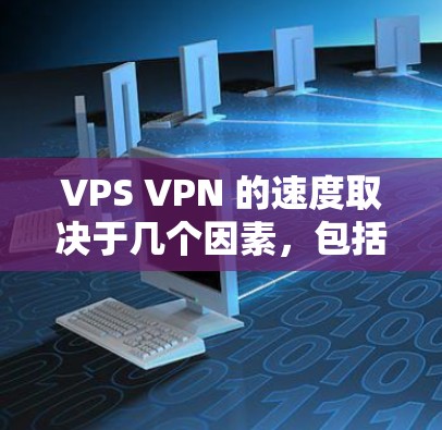 VPS VPN 的速度取决于几个因素，包括VPN协议、服务器配置、防火墙配置以及网络带宽。以下是一些关键点