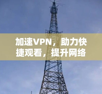 加速VPN，助力快捷观看，提升网络使用效率