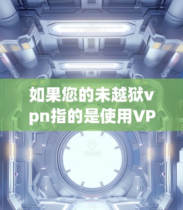 如果您的未越狱vpn指的是使用VPN服务后无法访问目标网站或内容,或者在使用过程中遇到问题,以下是一些可能的解决步骤和建议 如果您的未越狱vpn指的是使用VPN服务后无法访问目标网站或内容,或者在使用过程中遇到问题,以下是一些可能的解决步骤和建议