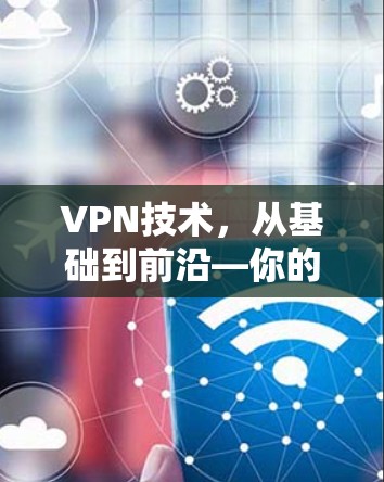 VPN技术，从基础到前沿—你的全面解决方案