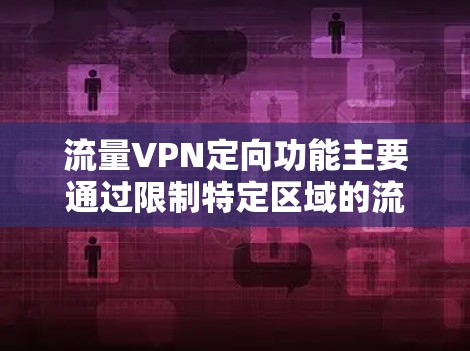 流量VPN定向功能主要通过限制特定区域的流量来实现,以下是具体的实现步骤和注意事项 流量VPN定向功能主要通过限制特定区域的流量来实现,以下是具体的实现步骤和注意事项