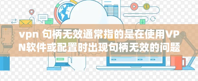 vpn 句柄无效通常指的是在使用VPN软件或配置时出现句柄无效的问题。句柄在VPN中通常指加密策略或防火墙设置中的某个部分,如果句柄无效,可能意味着配置有误或防火墙设置不当 vpn 句柄无效通常指的是在使用VPN软件或配置时出现句柄无效的问题。句柄在VPN中通常指加密策略或防火墙设置中的某个部分,如果句柄无效,可能意味着配置有误或防火墙设置不当