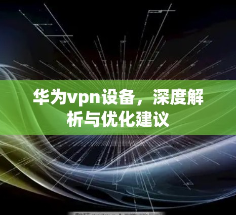 华为vpn设备，深度解析与优化建议
