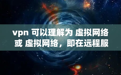 vpn 可以理解为 虚拟网络 或 虚拟网络，即在远程服务器上建立与本地计算机连接的网络环境，以实现数据的安全和加密传输