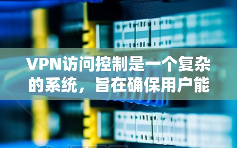 VPN访问控制是一个复杂的系统,旨在确保用户能够安全地访问目标服务器,同时防止被截获或攻击。以下是对VPN访问控制的详细分析 VPN访问控制是一个复杂的系统,旨在确保用户能够安全地访问目标服务器,同时防止被截获或攻击。以下是对VPN访问控制的详细分析