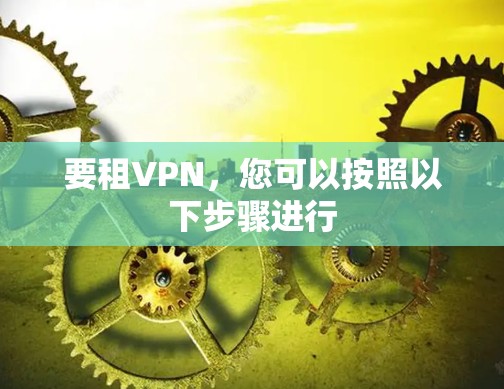 要租VPN，您可以按照以下步骤进行
