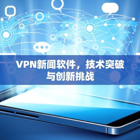 VPN新闻软件，技术突破与创新挑战