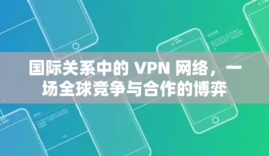 国际关系中的 VPN 网络，一场全球竞争与合作的博弈