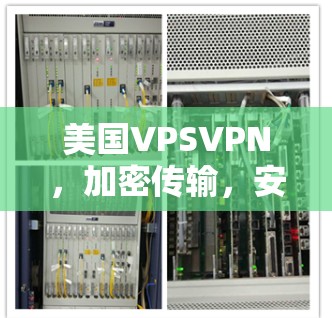 美国VPSVPN，加密传输，安全可靠，全球覆盖