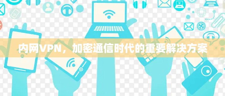 内网VPN，加密通信时代的重要解决方案