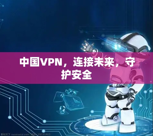 中国VPN，连接未来，守护安全