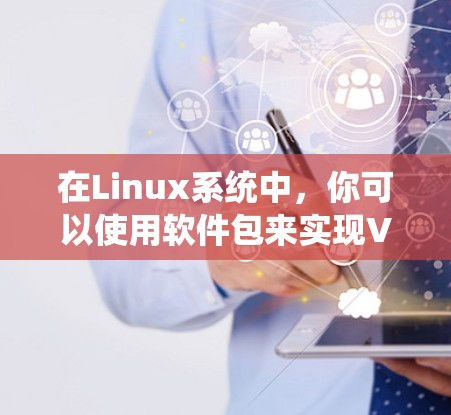 在Linux系统中,你可以使用软件包来实现VPN配置。以下是一个步骤指南,帮助你配置一个简单的VPN 在Linux系统中,你可以使用软件包来实现VPN配置。以下是一个步骤指南,帮助你配置一个简单的VPN