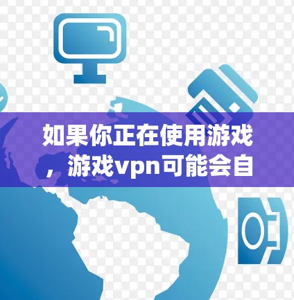 如果你正在使用游戏,游戏vpn可能会自动连接到你的服务器,但如果你希望使用免费的、不涉及到网络或数据流量的游戏VPN,这可能意味着你希望保持游戏的安全性,同时享受游戏的乐趣 如果你正在使用游戏,游戏vpn可能会自动连接到你的服务器,但如果你希望使用免费的、不涉及到网络或数据流量的游戏VPN,这可能意味着你希望保持游戏的安全性,同时享受游戏的乐趣
