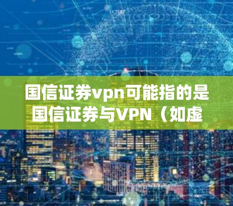 国信证券vpn可能指的是国信证券与VPN（如虚拟网络penetration或VPN技术）的结合，或者是一个特定的金融产品或服务名称。以下是对常见情况的解释
