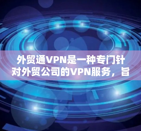 外贸通VPN是一种专门针对外贸公司的VPN服务,旨在提供更安全和高效的网络环境。以下是一些关键点 外贸通VPN是一种专门针对外贸公司的VPN服务,旨在提供更安全和高效的网络环境。以下是一些关键点
