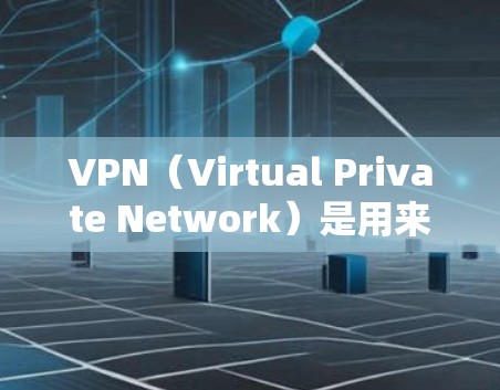 VPN（Virtual Private Network）是用来VPN连接的网络服务，通常通过互联网实现内部网络的私有化。以下是一些常见的VPN连接方式，可以帮助你轻松切换到VPN