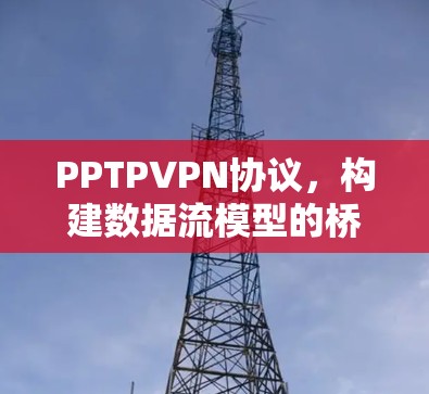 PPTPVPN协议,构建数据流模型的桥梁 PPTPVPN协议,构建数据流模型的桥梁
