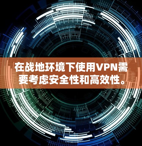在战地环境下使用VPN需要考虑安全性和高效性。以下是一些推荐的战地VPN服务