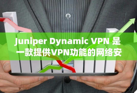 Juniper Dynamic VPN 是一款提供VPN功能的网络安全解决方案，专为用户提供 secure 访问和数据保护。以下是关于 Juniper Dynamic VPN 的关键信息