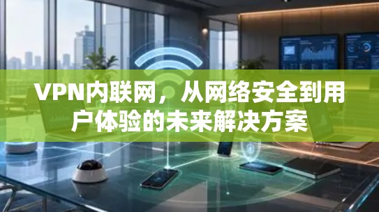 VPN内联网，从网络安全到用户体验的未来解决方案