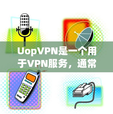 UopVPN是一个用于VPN服务，通常用于访问监狱或其他特定平台。以下是使用UopVPN的步骤说明