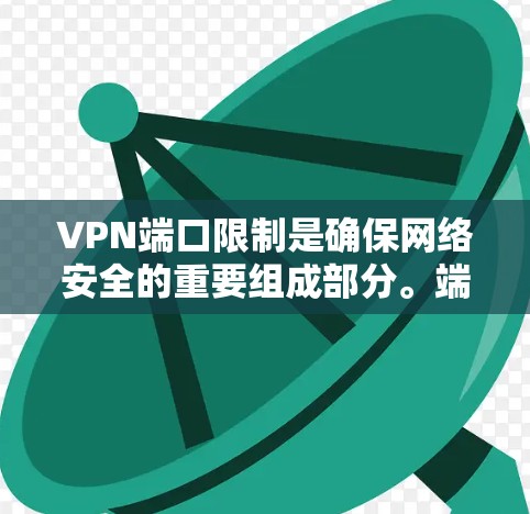 VPN端口限制是确保网络安全的重要组成部分。端口限制通常用于管理IP地址和端口的访问权限，防止非法流量和恶意软件进入网络。以下是关于VPN端口限制的详细信息