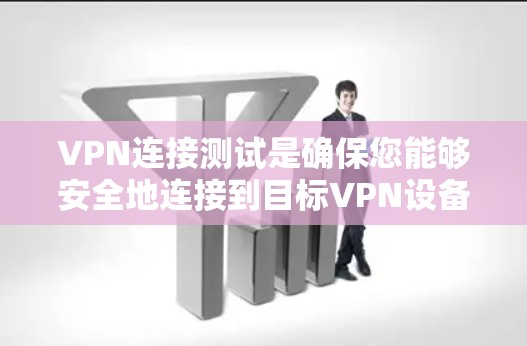 VPN连接测试是确保您能够安全地连接到目标VPN设备的过程。以下是一些常见的VPN连接测试步骤和注意事项