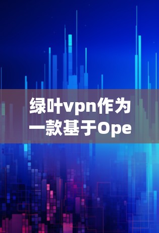 绿叶vpn作为一款基于OpenVPN协议的VPN服务，提供了一种安全、高效的企业级VPN解决方案。以下是对绿叶vpn的详细分析和使用指南