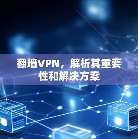 <strong>翻墙</strong>VPN，解析其重要性和解决方案